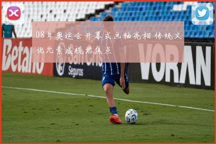 08年奥运会开幕式画轴亮相 传统文化元素成视觉焦点