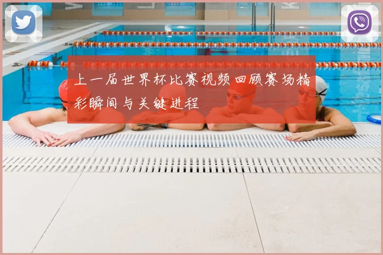 上一届世界杯比赛视频回顾赛场精彩瞬间与关键进程