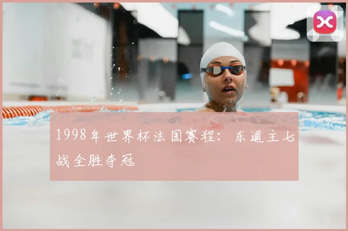 1998年世界杯法国赛程:东道主七战全胜夺冠
