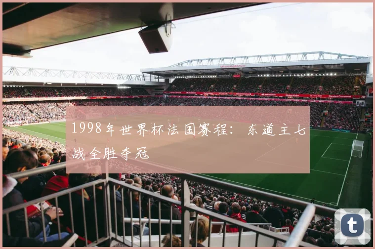 1998年世界杯法国赛程:东道主七战全胜夺冠