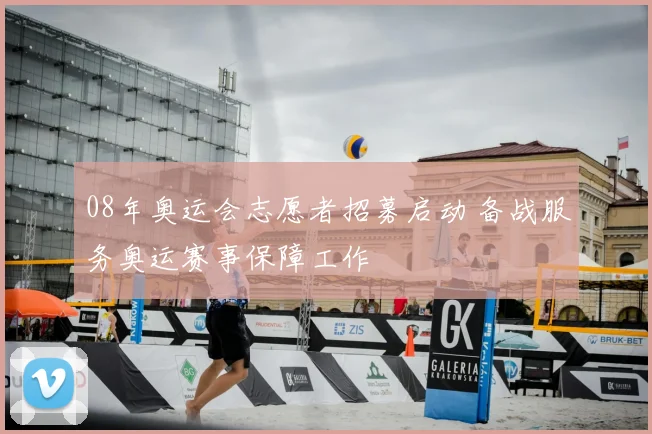 08年奥运会志愿者招募启动 备战服务奥运赛事保障工作