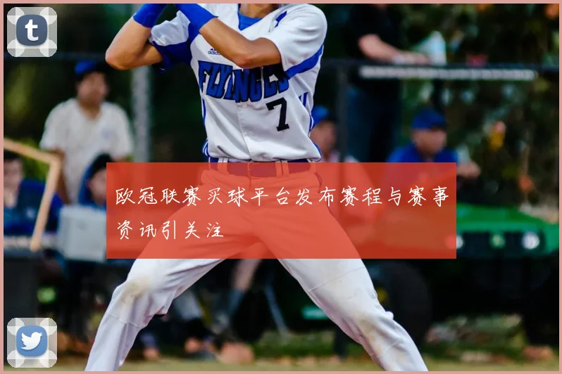 欧冠联赛买球平台发布赛程与赛事资讯引关注
