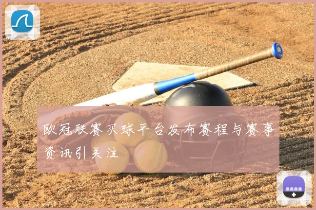 欧冠联赛买球平台发布赛程与赛事资讯引关注