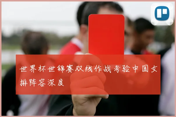 世界杯世锦赛双线作战考验中国女排阵容深度