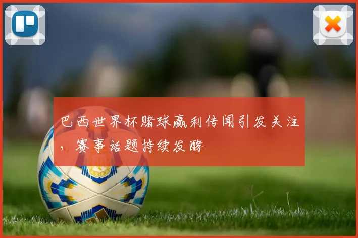 巴西世界杯赌球赢利传闻引发关注,赛事话题持续发酵